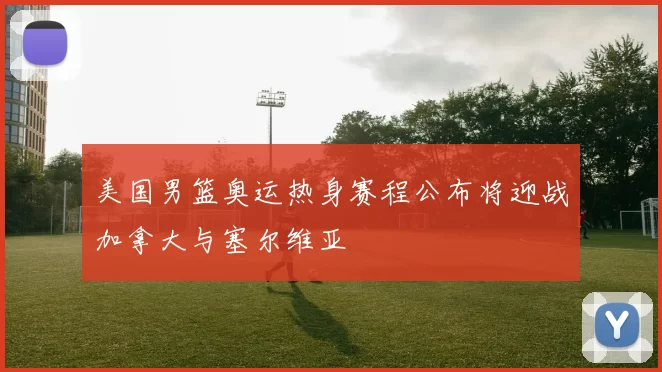 美国男篮奥运热身赛程公布将迎战加拿大与塞尔维亚