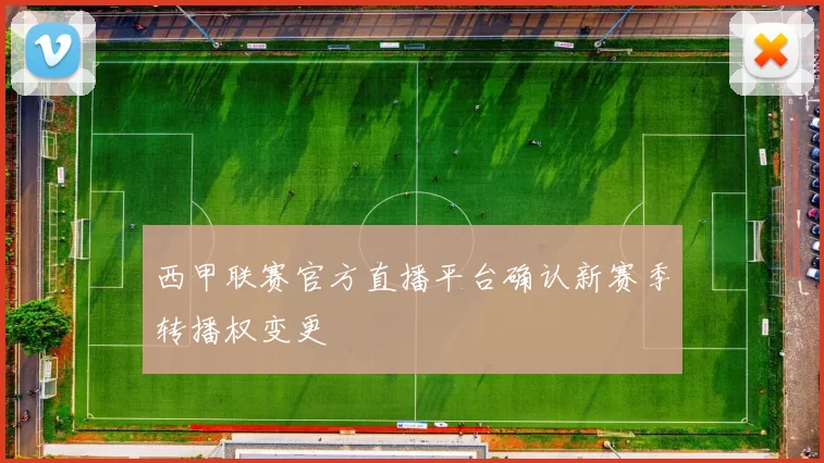 西甲联赛官方直播平台确认新赛季转播权变更