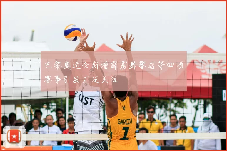 巴黎奥运会新增霹雳舞攀岩等四项赛事引发广泛关注