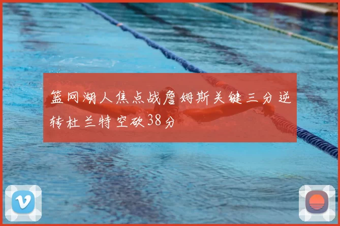 篮网湖人焦点战詹姆斯关键三分逆转杜兰特空砍38分