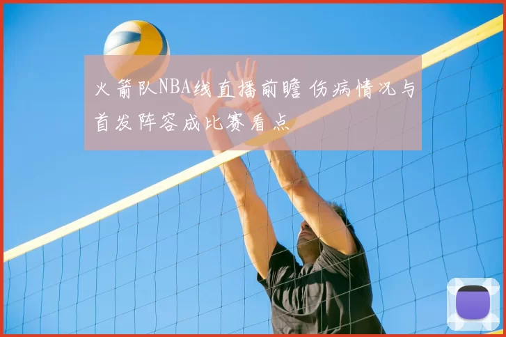 火箭队NBA线直播前瞻 伤病情况与首发阵容成比赛看点