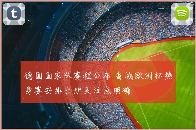 德国国家队赛程公布 备战欧洲杯热身赛安排出炉关注点明确