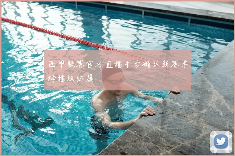 西甲联赛官方直播平台确认新赛季转播权归属