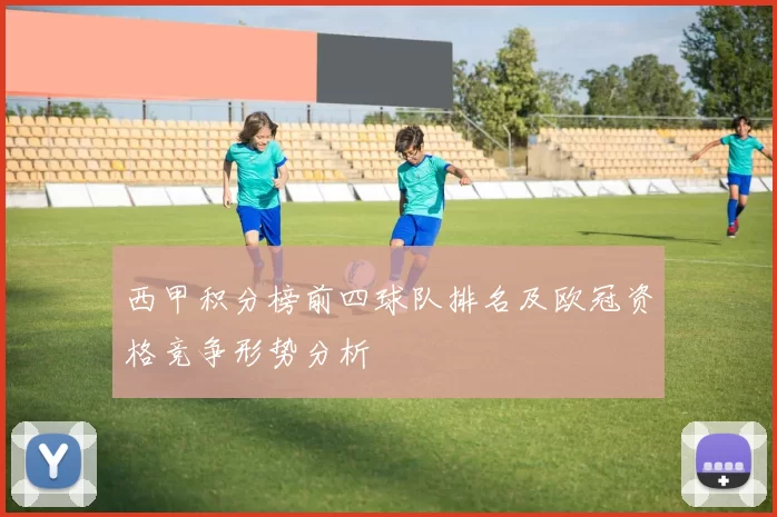 西甲积分榜前四球队排名及欧冠资格竞争形势分析