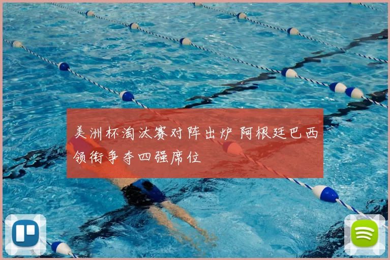 美洲杯淘汰赛对阵出炉 阿根廷巴西领衔争夺四强席位