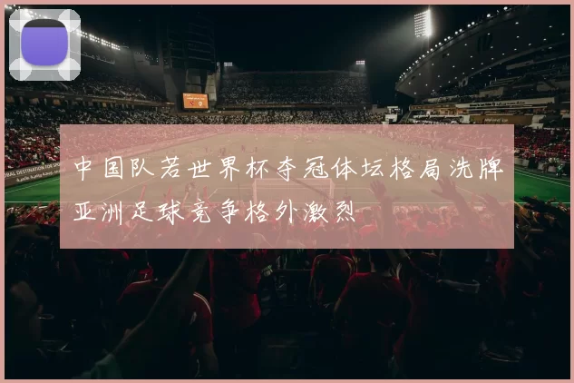 中国队若世界杯夺冠体坛格局洗牌亚洲足球竞争格外激烈