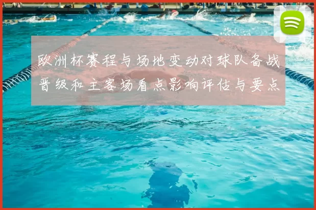 欧洲杯赛程与场地变动对球队备战晋级和主客场看点影响评估与要点