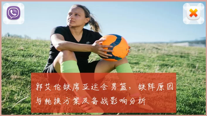 郭艾伦缺席亚运会男篮，缺阵原因与轮换方案及备战影响分析