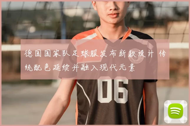 德国国家队足球服发布新款设计 传统配色延续并融入现代元素