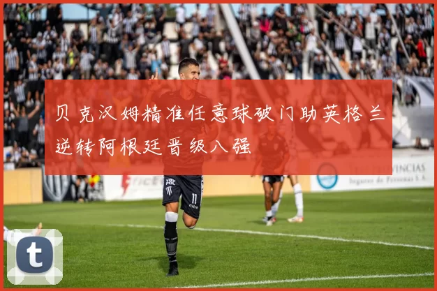 贝克汉姆精准任意球破门助英格兰逆转阿根廷晋级八强