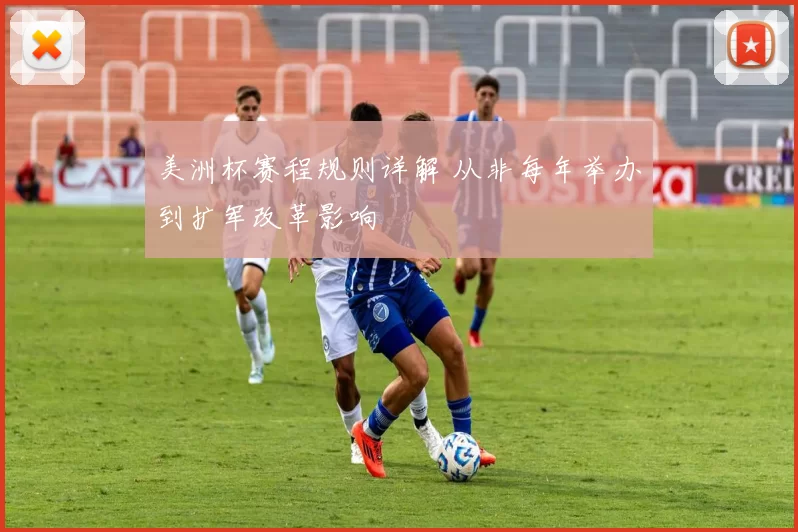 美洲杯赛程规则详解 从非每年举办到扩军改革影响