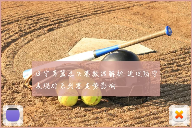 辽宁男篮总决赛数据解析 进攻防守表现对系列赛走势影响