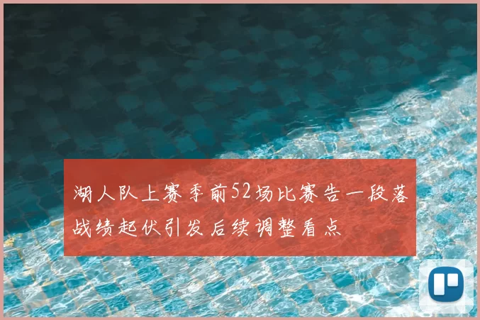 湖人队上赛季前52场比赛告一段落战绩起伏引发后续调整看点