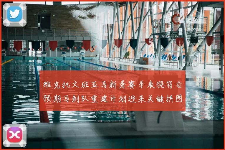 维克托文班亚马新秀赛季表现符合预期马刺队重建计划迎来关键拼图